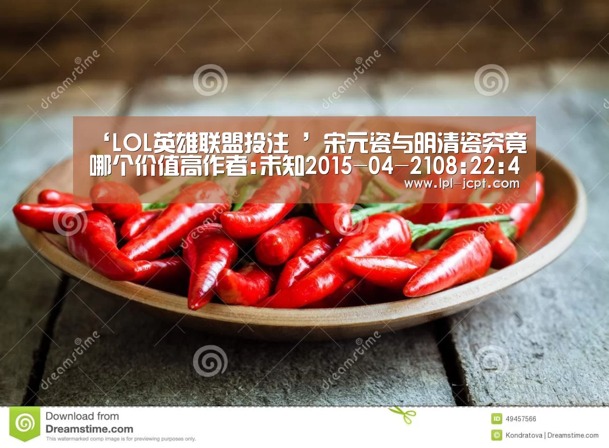‘LOL英雄联盟投注 ’宋元瓷与明清瓷究竟哪个价值高作者:未知2015-04-2108:22:48来源:信息时报.panel-overlay{o(图3) 官方电竞竞猜平台